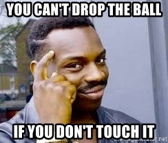 you-cant-drop-the-ball-if-you-dont-touch-it
