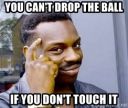 you-cant-drop-the-ball-if-you-dont-touch-it.jpg