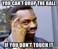 you-cant-drop-the-ball-if-you-dont-touch-it
